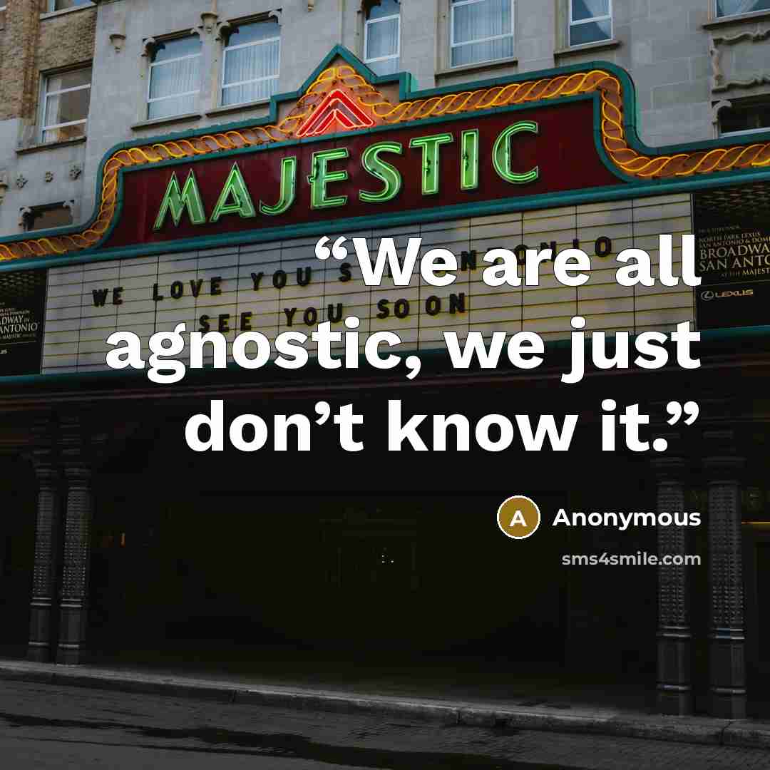 “We are all agnostic, we just don’t know it.” quote by Anonymous