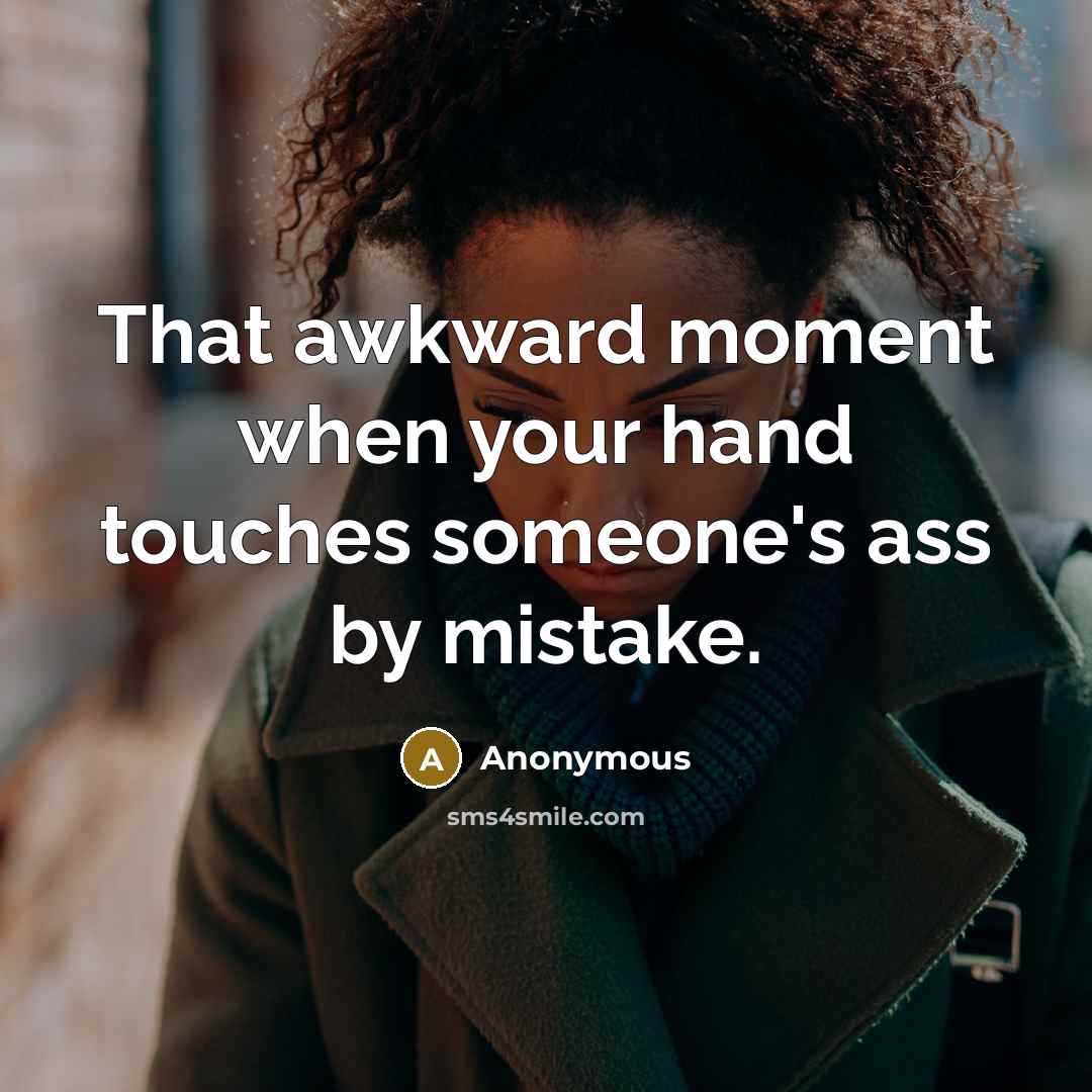 “That awkward moment when your hand touches someone's ass by mistake.” quote by Anonymous
