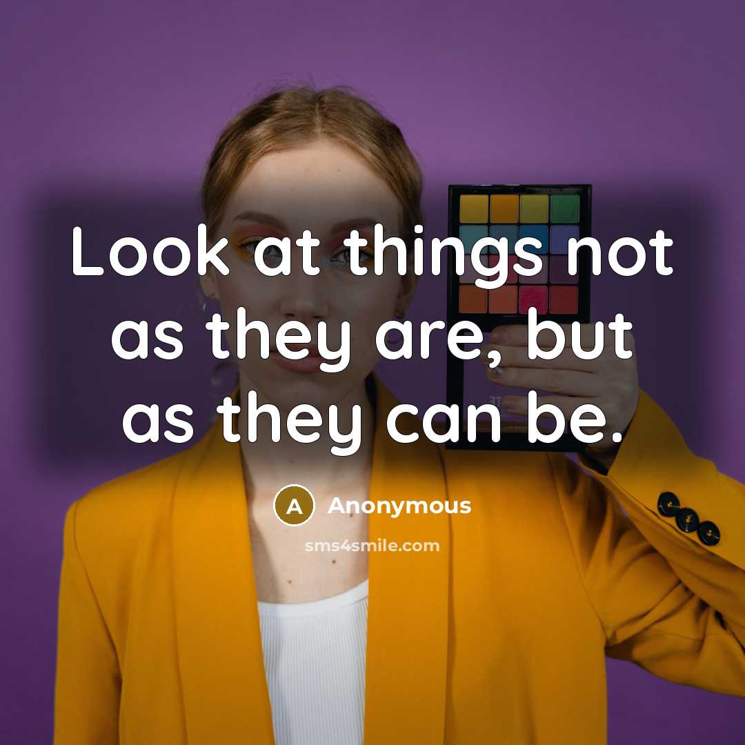 “Look at things not as they are, but as they can be.” quote by Anonymous