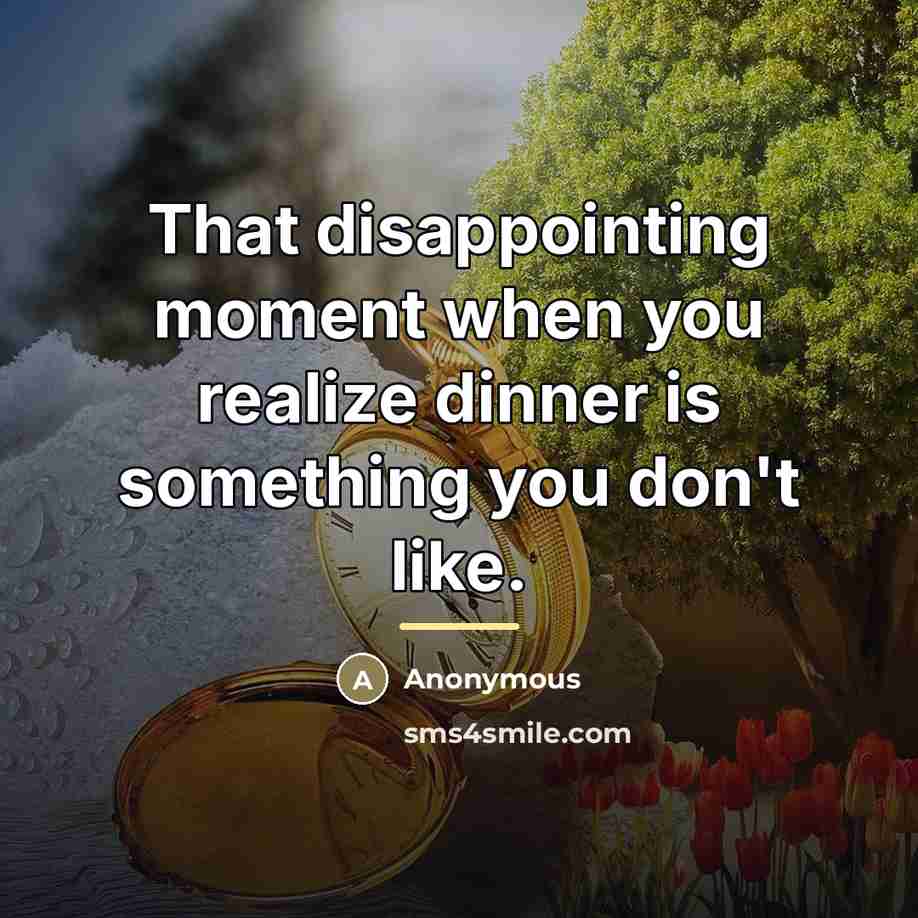 “That disappointing moment when you realize dinner is something you…” quote by Anonymous