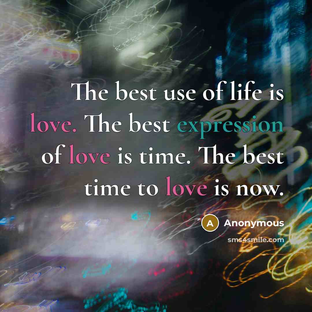 “The best use of life is love. The best expression of love is time. The best time to love is now.” quote by Anonymous