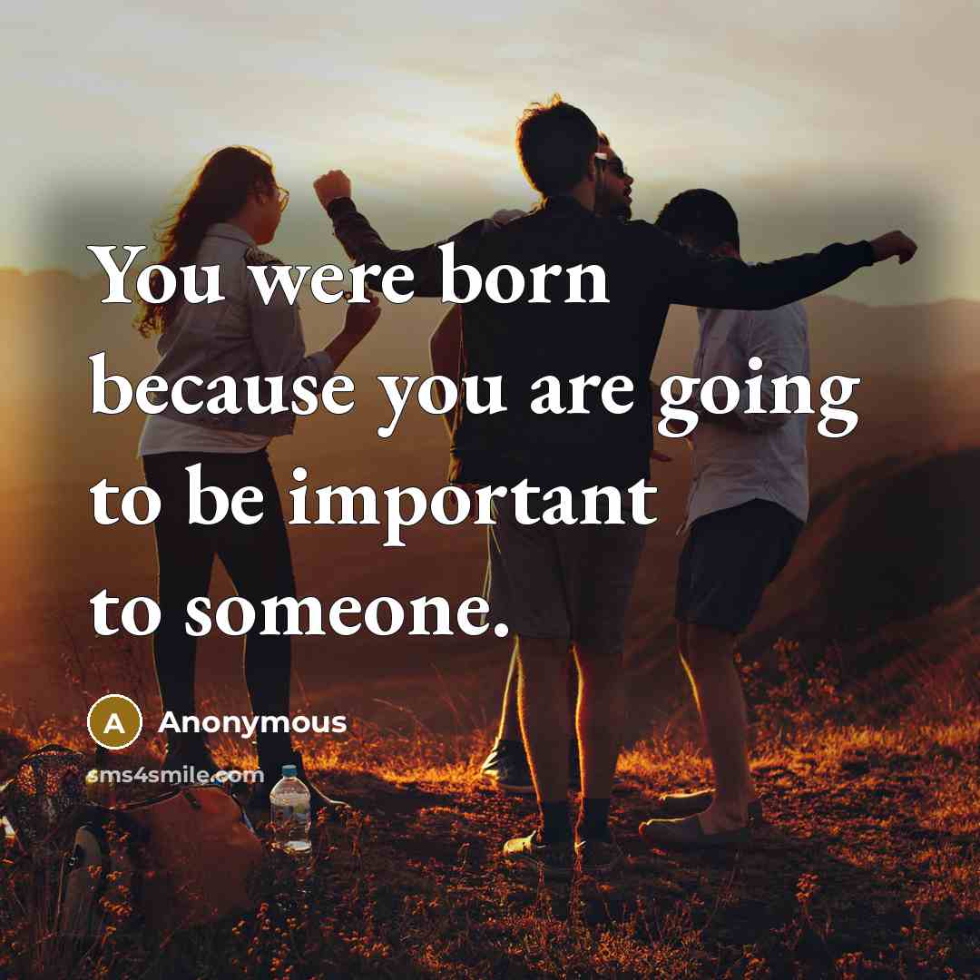“You were born because you are going to be important…” quote by Anonymous