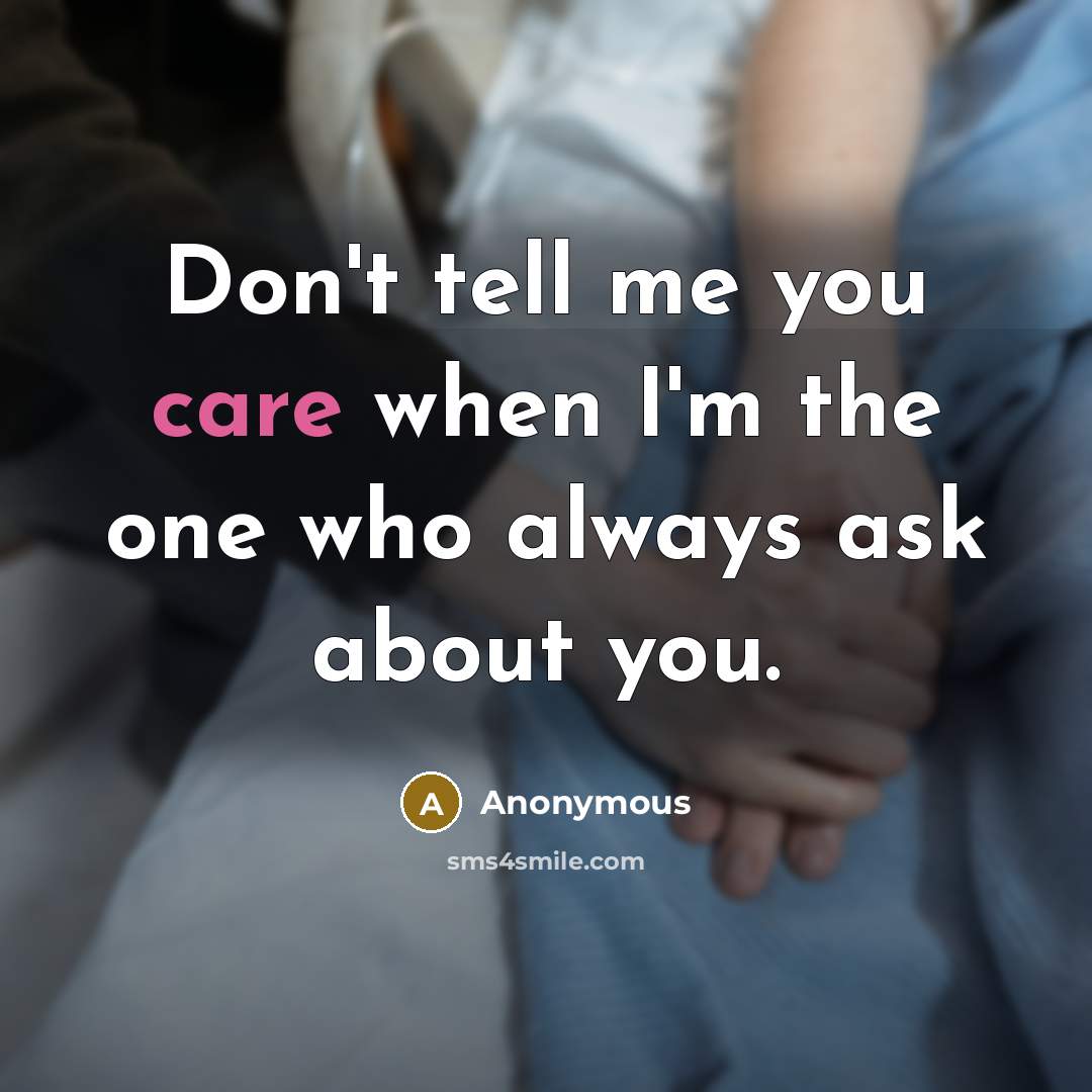 “Don't tell me you care when I'm the one who always ask about you.” quote by Anonymous