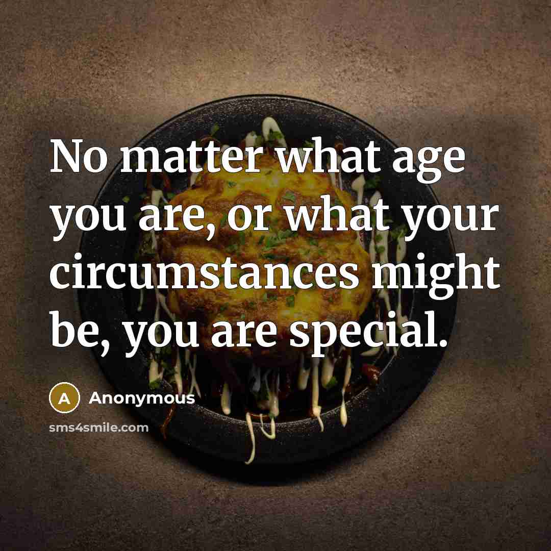 “No matter what age you are, or what your circumstances might be, you are special.” quote by Anonymous