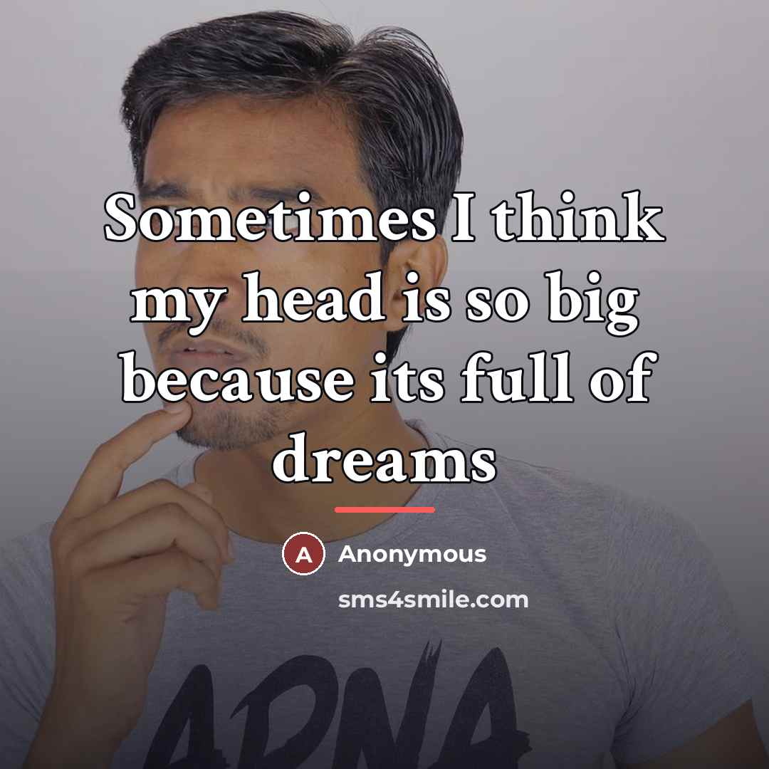 “Sometimes I think my head is so big because its…” quote by Anonymous