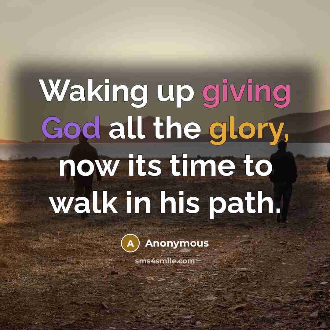 “Waking up giving God all the glory, now its time to walk in his path.” quote by Anonymous