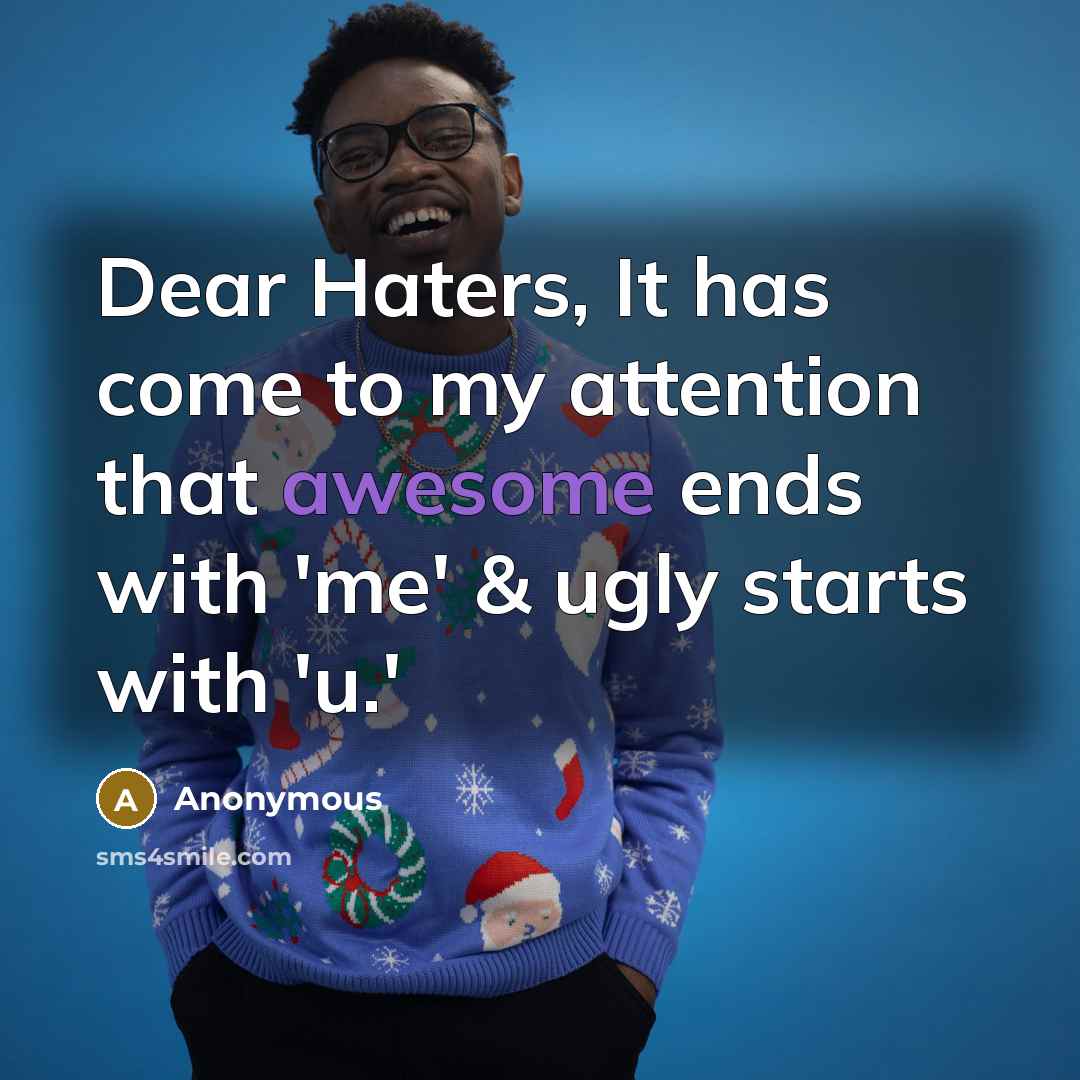 “Dear Haters, It has come to my attention that awesome ends with 'me' & ugly starts with 'u.'” quote by Anonymous