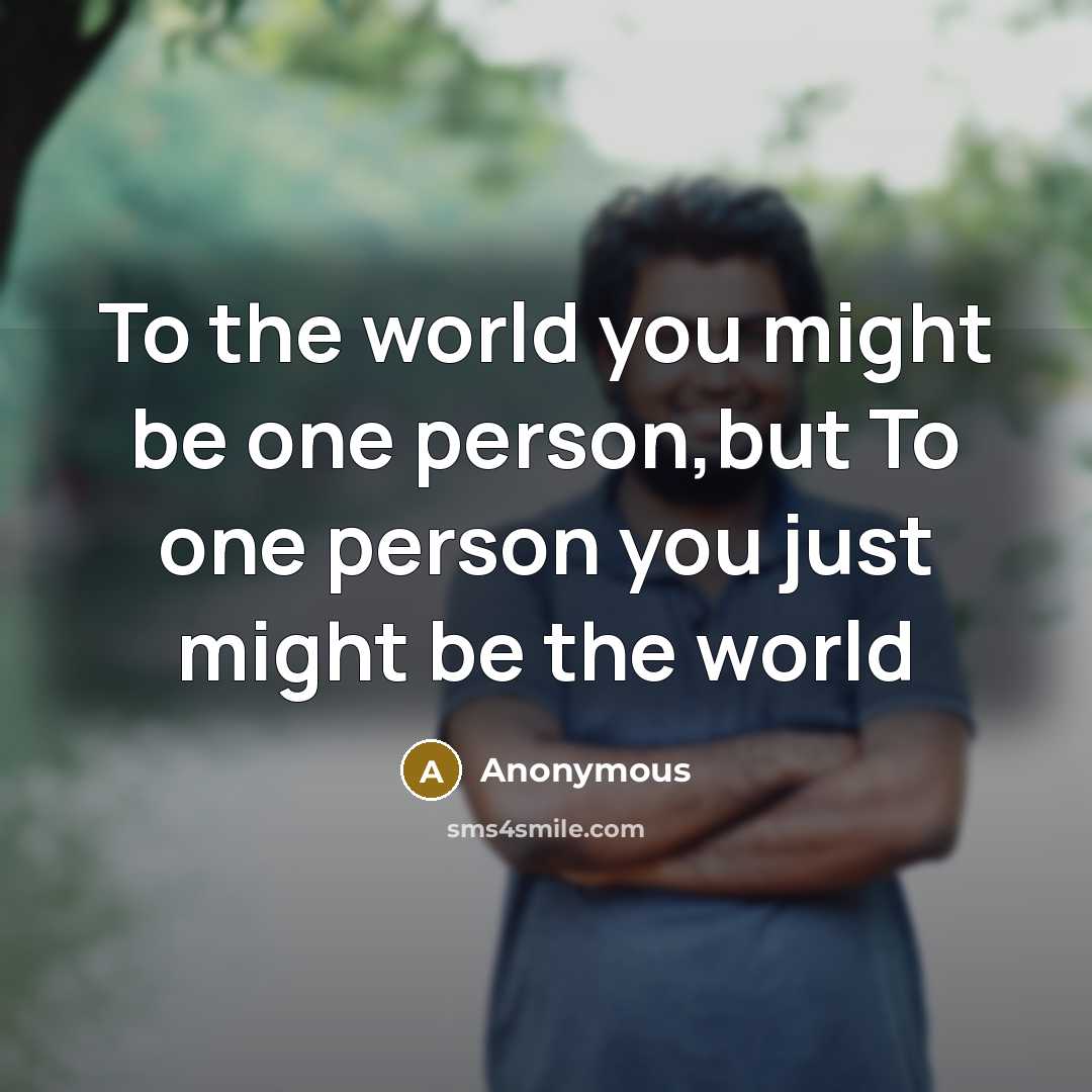 “To the world you might be one person,but To one…” quote by Anonymous