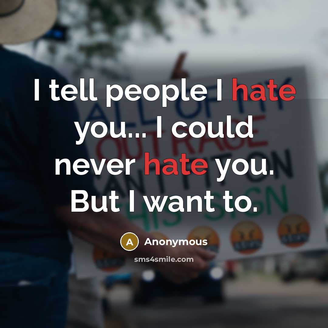 “I tell people I hate you... I could never hate you. But I want to.” quote by Anonymous