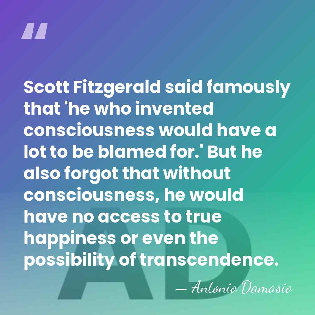 Scott Fitzgerald said famously that 'he who invented consciousness would have a&hellip; - Antonio Damasio