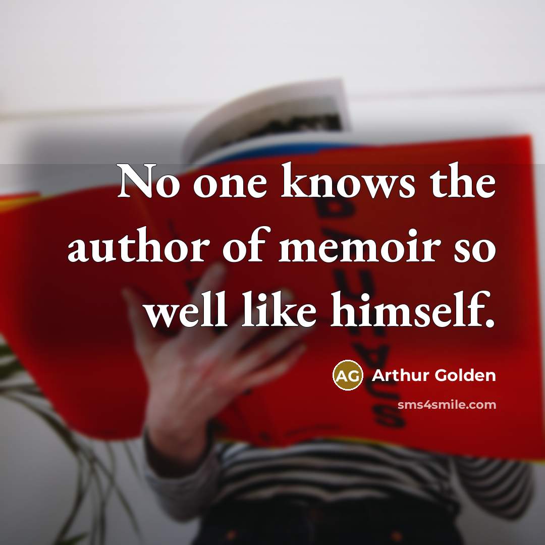 “No one knows the author of memoir so well like himself.” quote by Arthur Golden