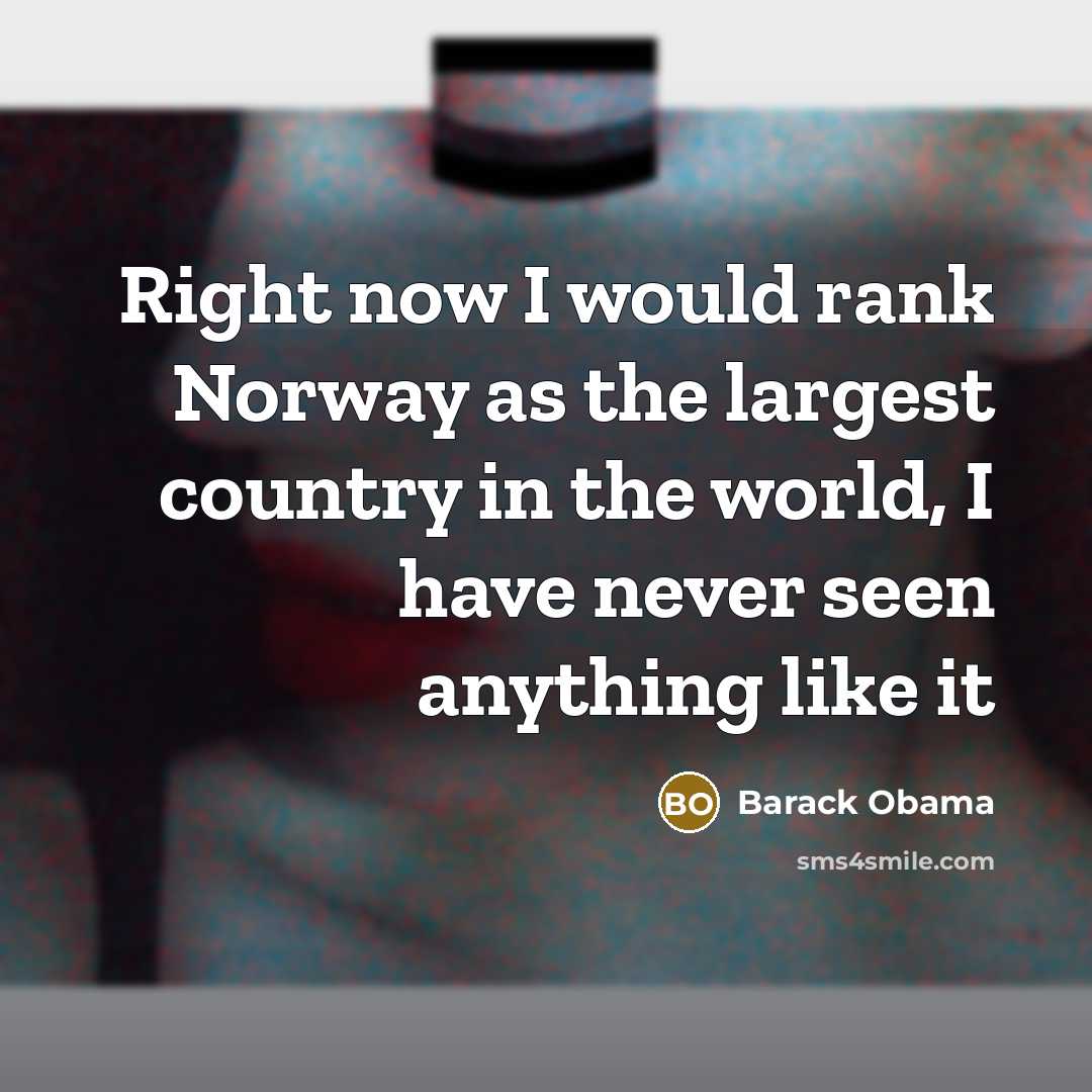 “Right now I would rank Norway as the largest country…” quote by Barack Obama