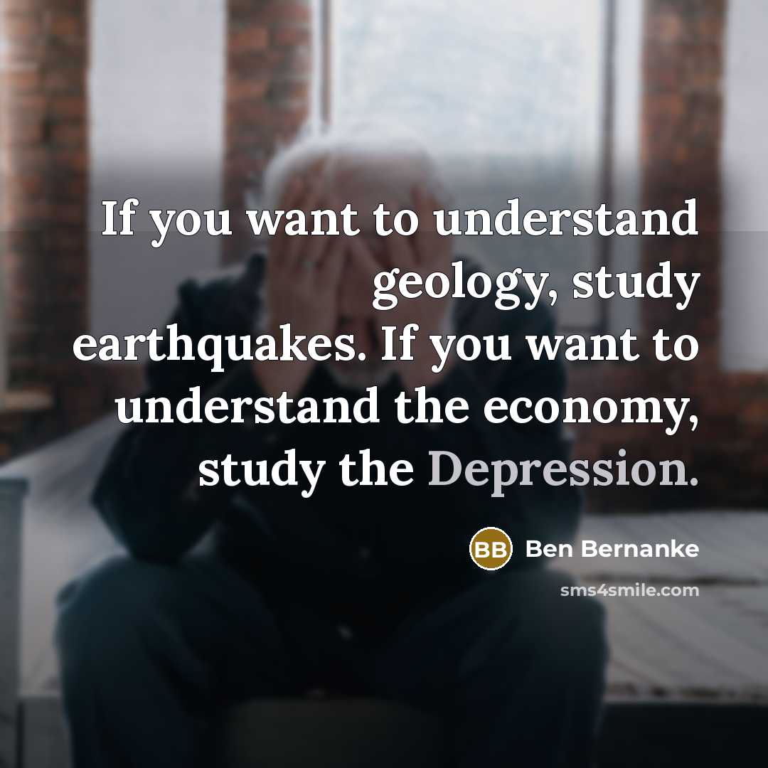 “If you want to understand geology, study earthquakes. If you…” quote by Ben Bernanke
