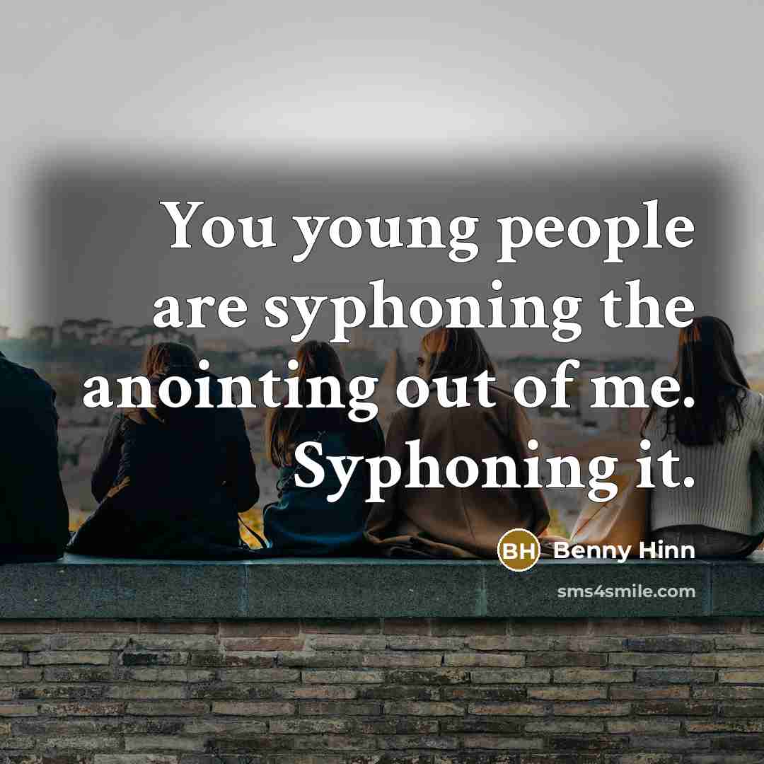 “You young people are syphoning the anointing out of me.…” quote by Benny Hinn