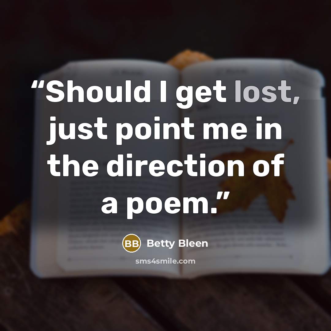 “Should I get lost, just point me in the direction of a poem.” quote by Betty Bleen