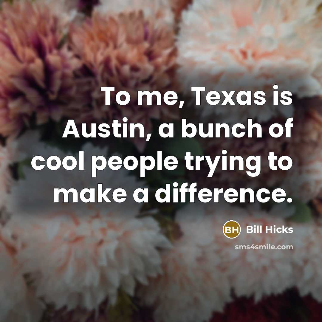 “To me, Texas is Austin, a bunch of cool people…” quote by Bill Hicks