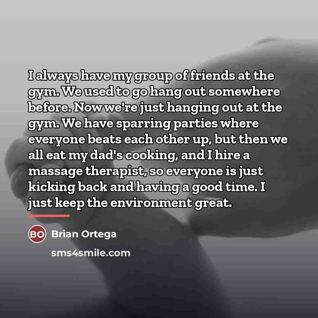 “I always have my group of friends at the gym.…” quote by Brian Ortega