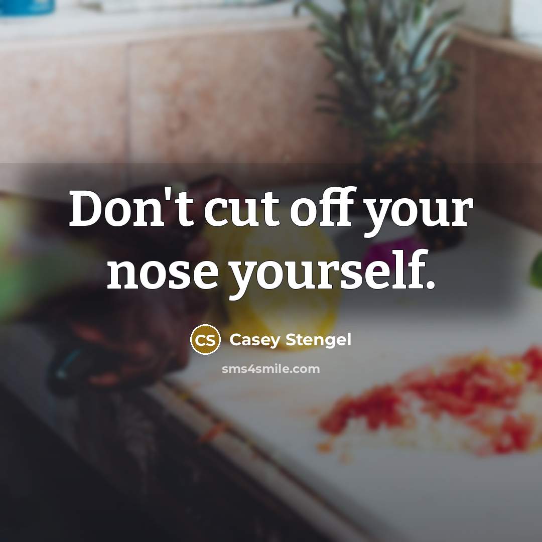 “Don't cut off your nose yourself.…” quote by Casey Stengel