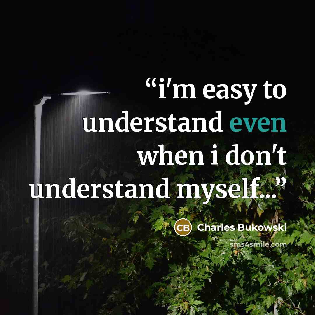“i'm easy to understand even when i don't understand myself...” quote by Charles Bukowski
