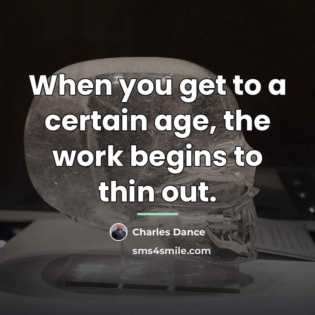 “When you get to a certain age, the work begins…” quote by Charles Dance