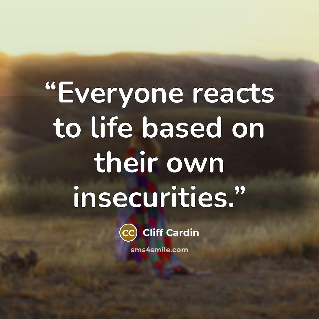 “Everyone reacts to life based on their own insecurities.” quote by Cliff Cardin