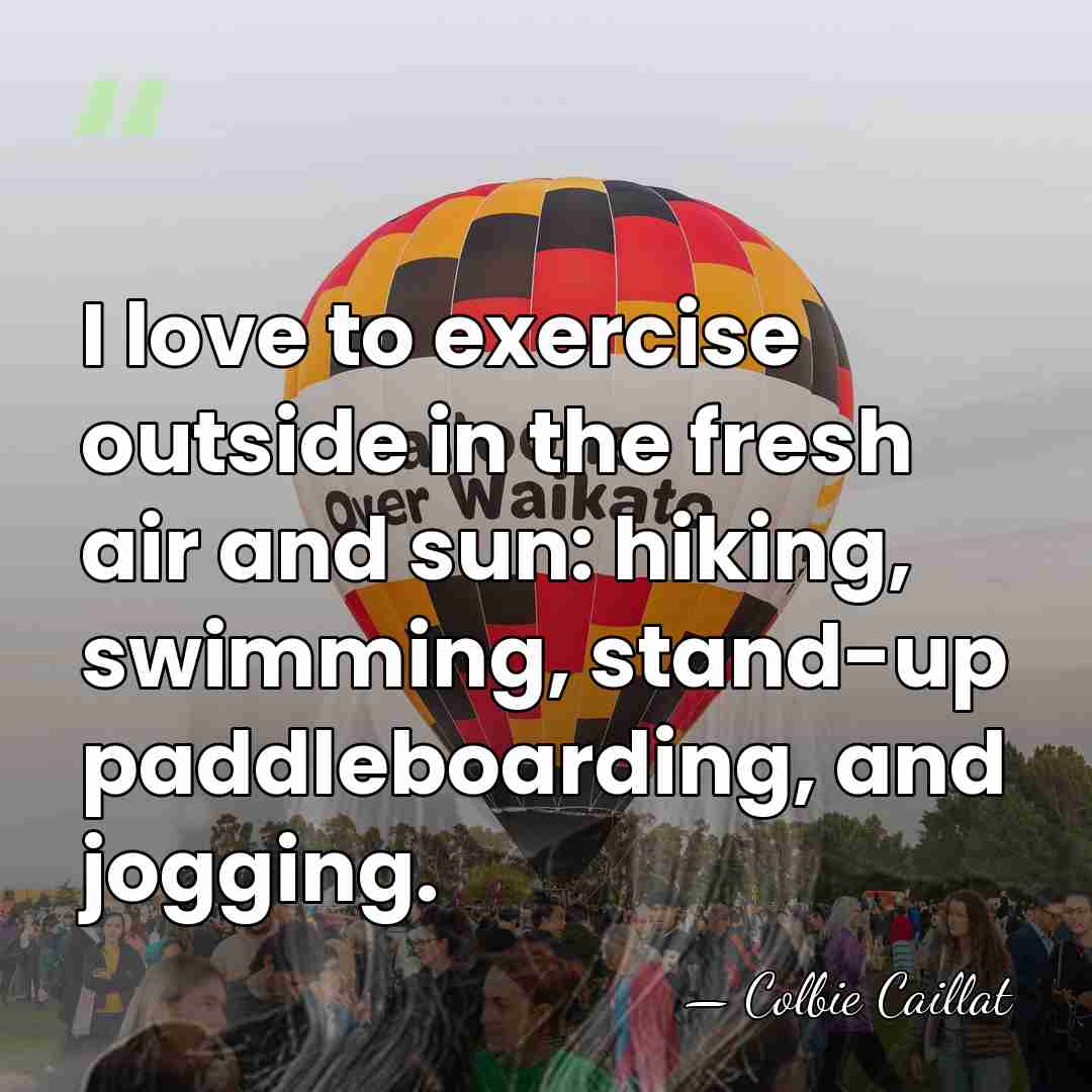 I love to exercise outside in the fresh air and sun: hiking,&hellip; - Colbie Caillat