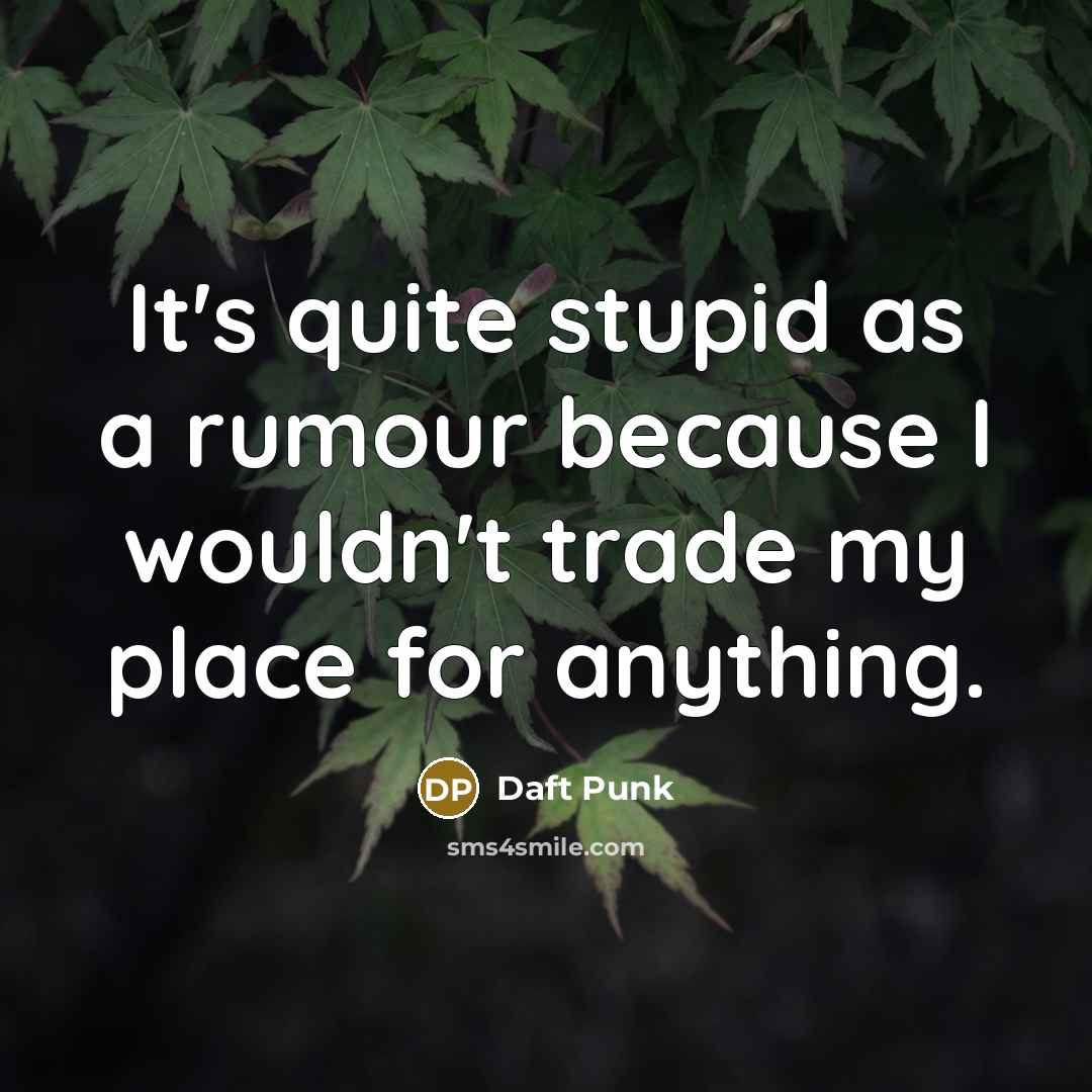 “It's quite stupid as a rumour because I wouldn't trade my place for anything.” quote by Daft Punk