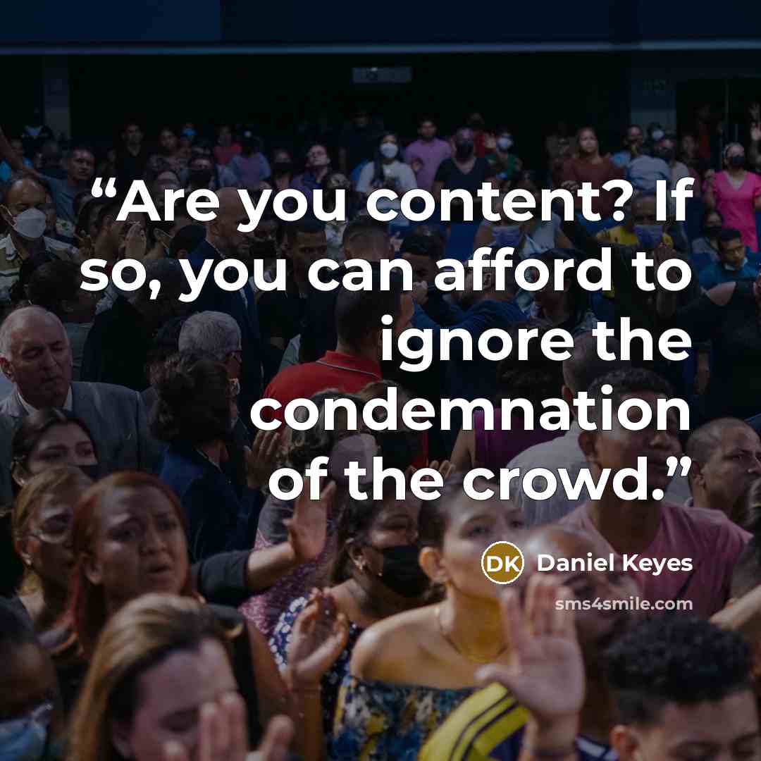 “Are you content? If so, you can afford to ignore the condemnation of the crowd.” quote by Daniel Keyes