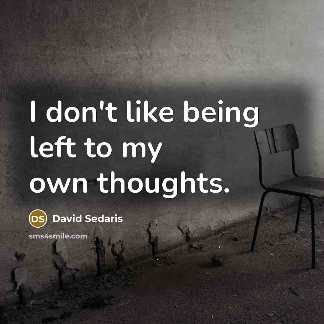 “I don't like being left to my own thoughts.…” quote by David Sedaris