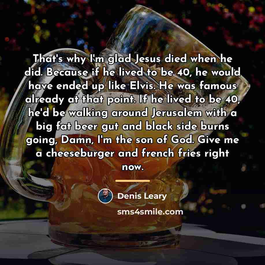 “That's why I'm glad Jesus died when he did. Because…” quote by Denis Leary