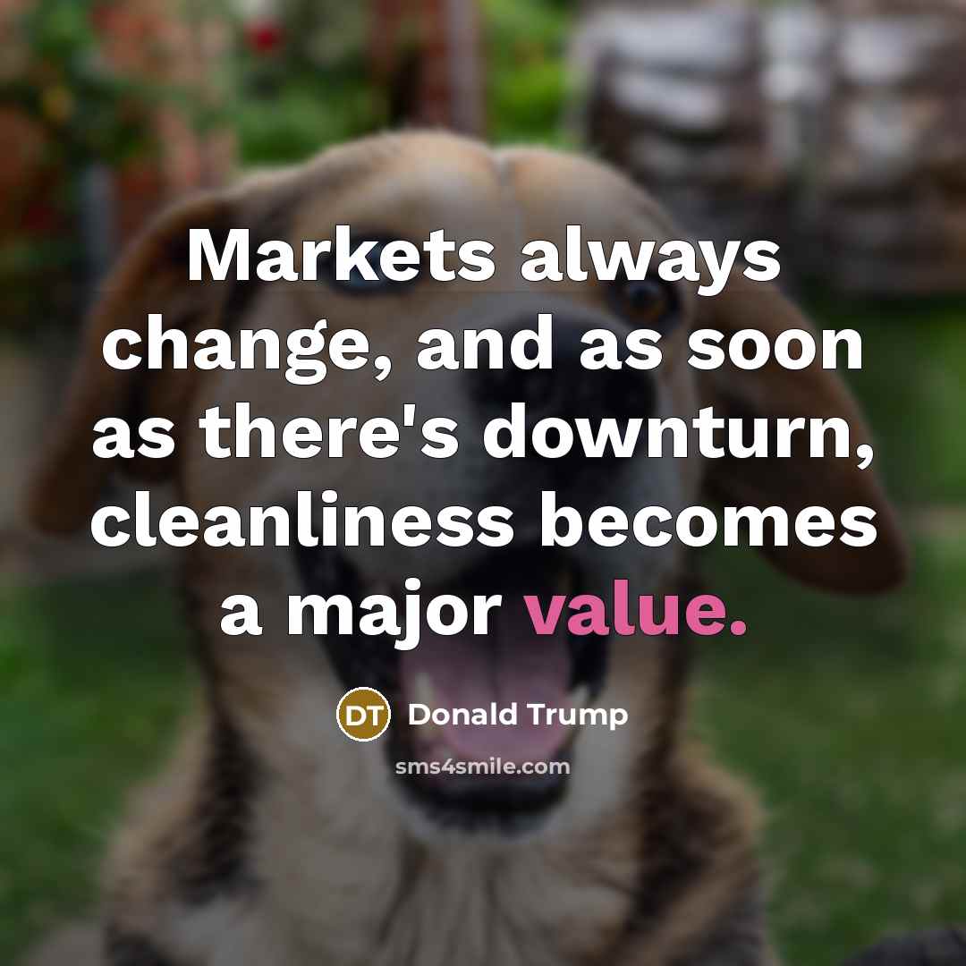 “Markets always change, and as soon as there's downturn, cleanliness…” quote by Donald Trump