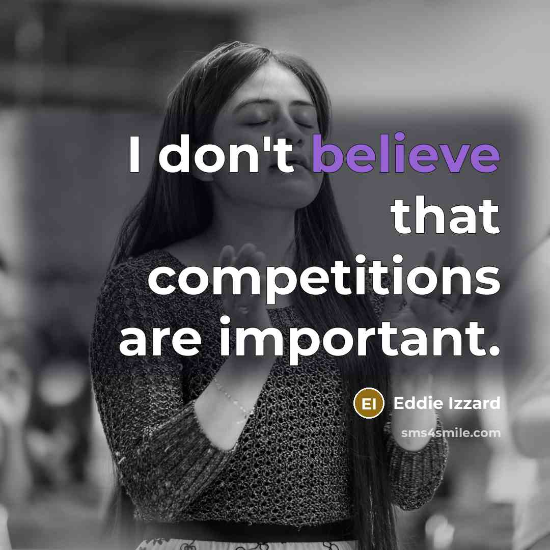“I don't believe that competitions are important.…” quote by Eddie Izzard