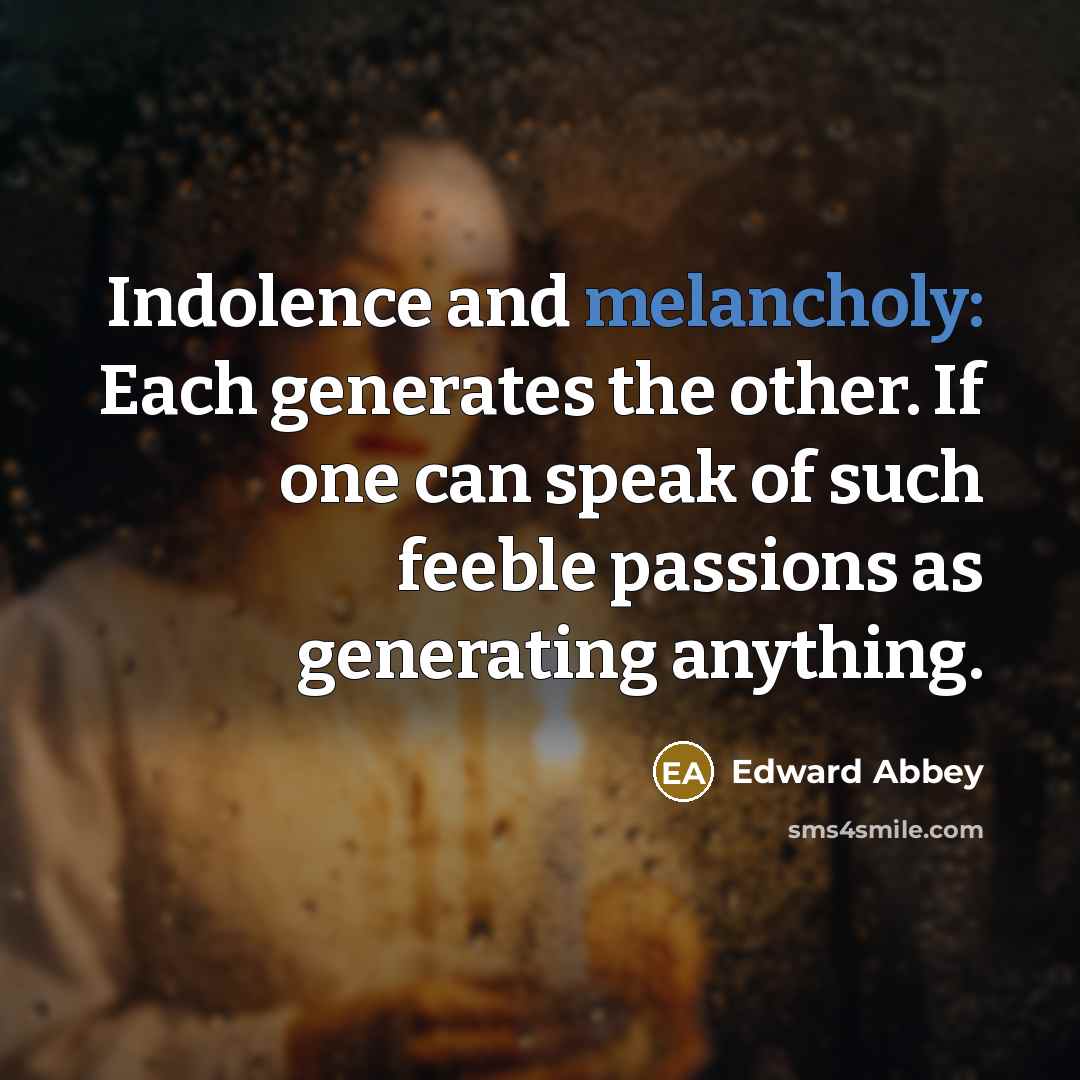 “Indolence and melancholy: Each generates the other. If one can…” quote by Edward Abbey