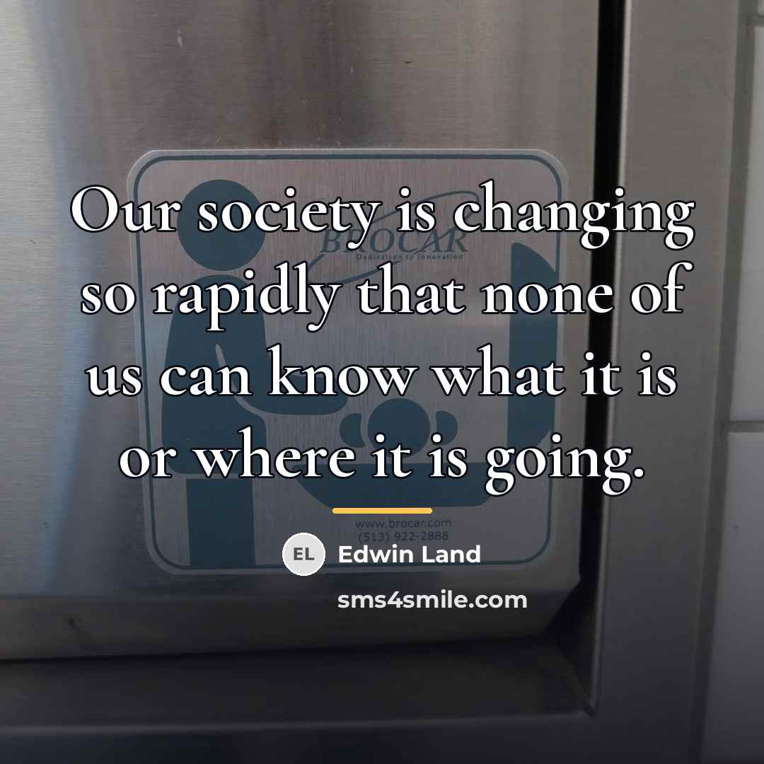 “Our society is changing so rapidly that none of us…” quote by Edwin Land