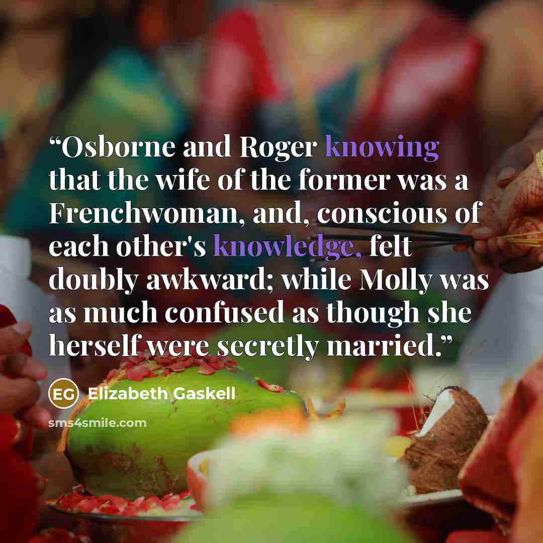 “Osborne and Roger knowing that the wife of the former was a Frenchwoman, and, conscious of each other's knowledge, felt doubly awkward; while Molly was as much confused as though she herself were secretly married.” quote by Elizabeth Gaskell