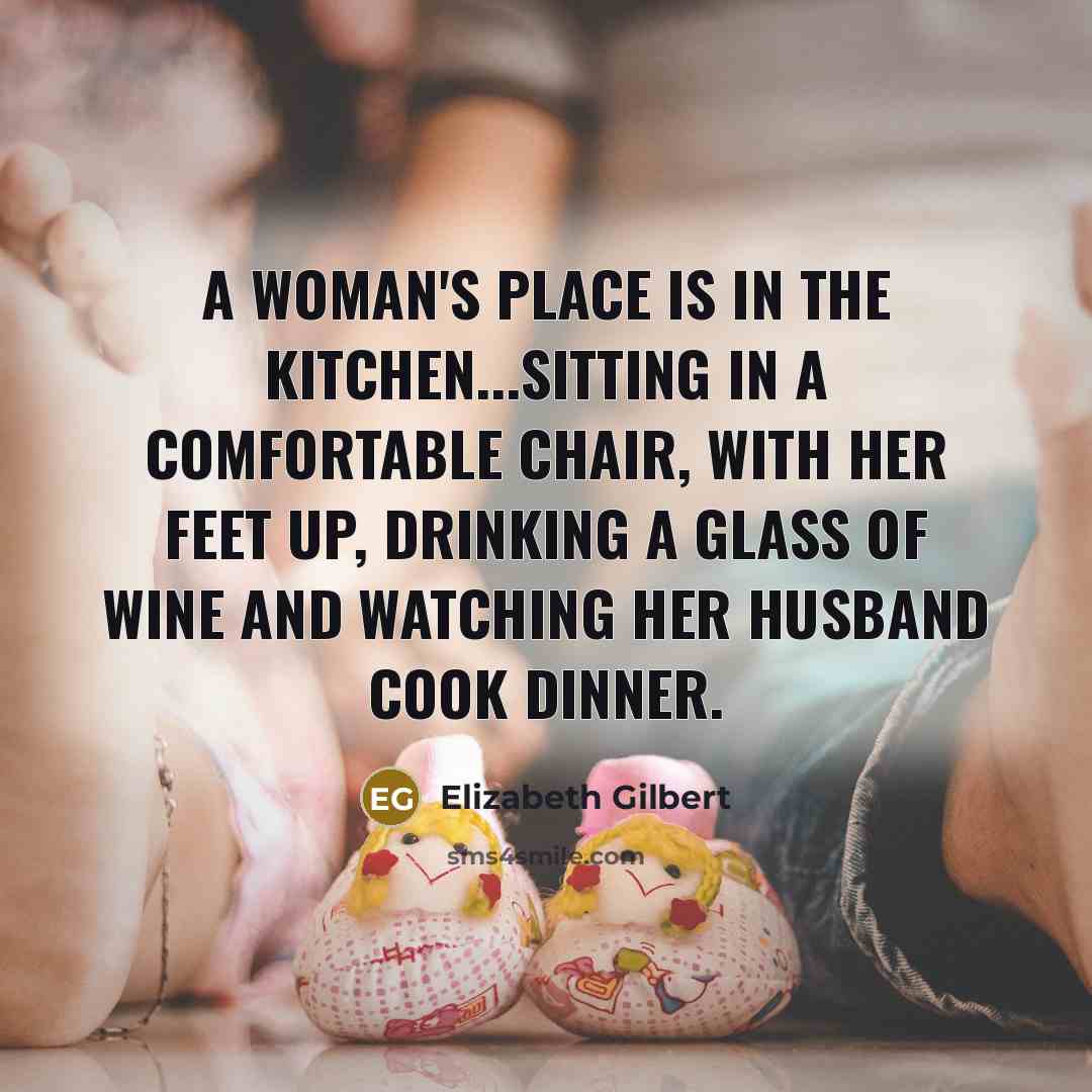 “a woman's place is in the kitchen...sitting in a comfortable…” quote by Elizabeth Gilbert