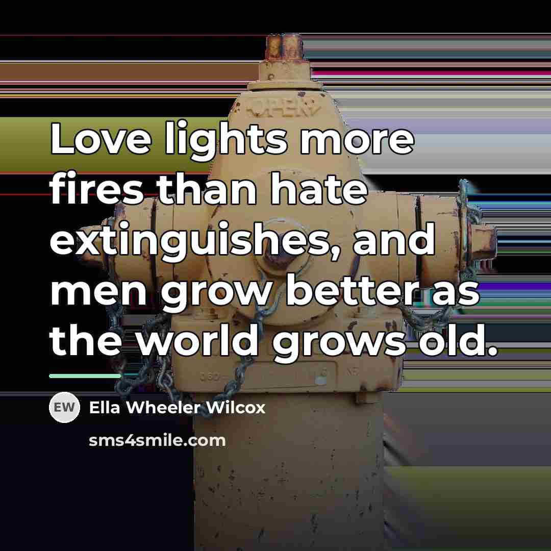 “Love lights more fires than hate extinguishes, and men grow…” quote by Ella Wheeler Wilcox