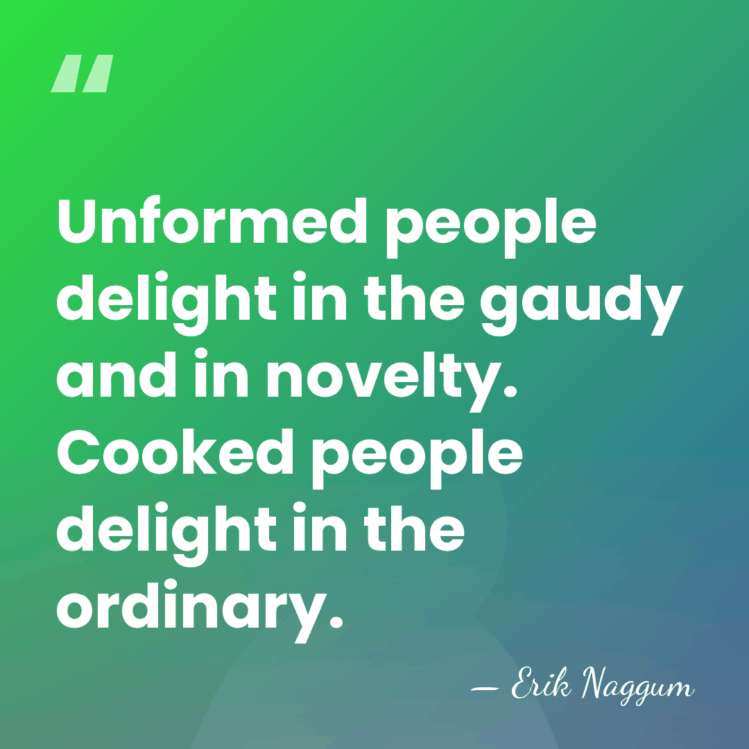 Unformed people delight in the gaudy and in novelty. Cooked people delight&hellip; - Erik Naggum