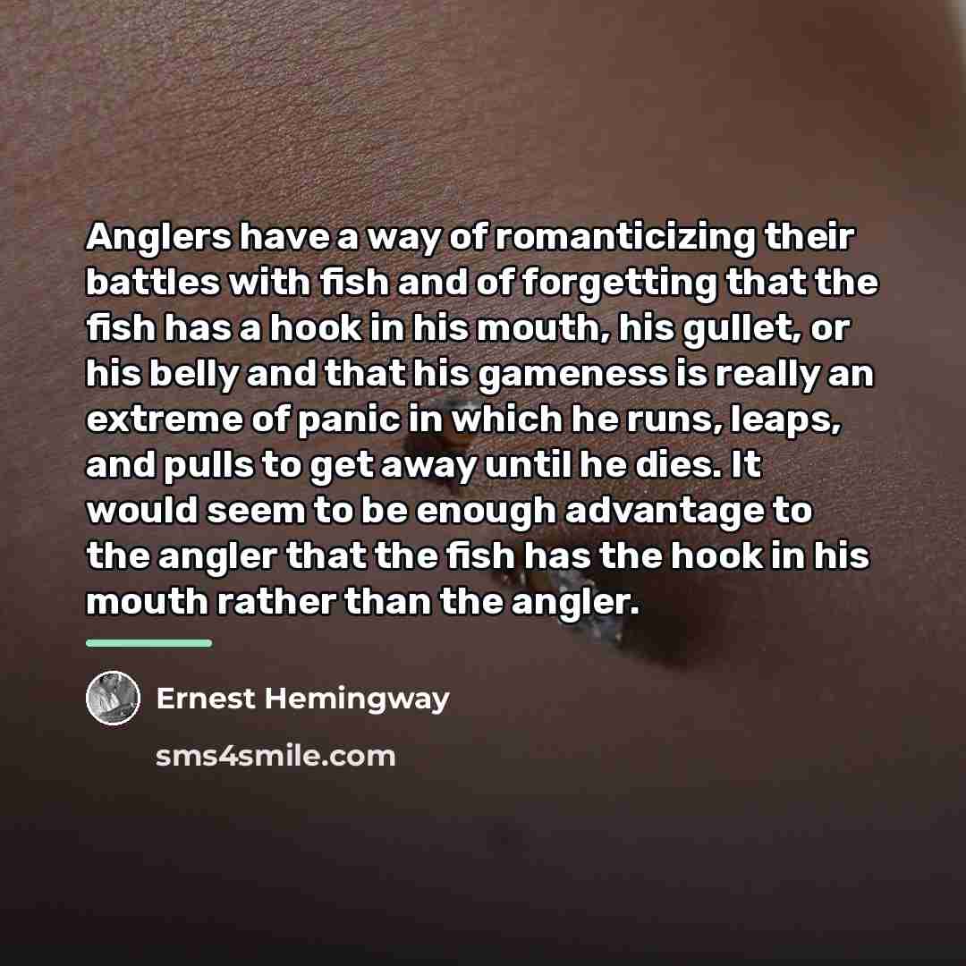 “Anglers have a way of romanticizing their battles with fish…” quote by Ernest Hemingway