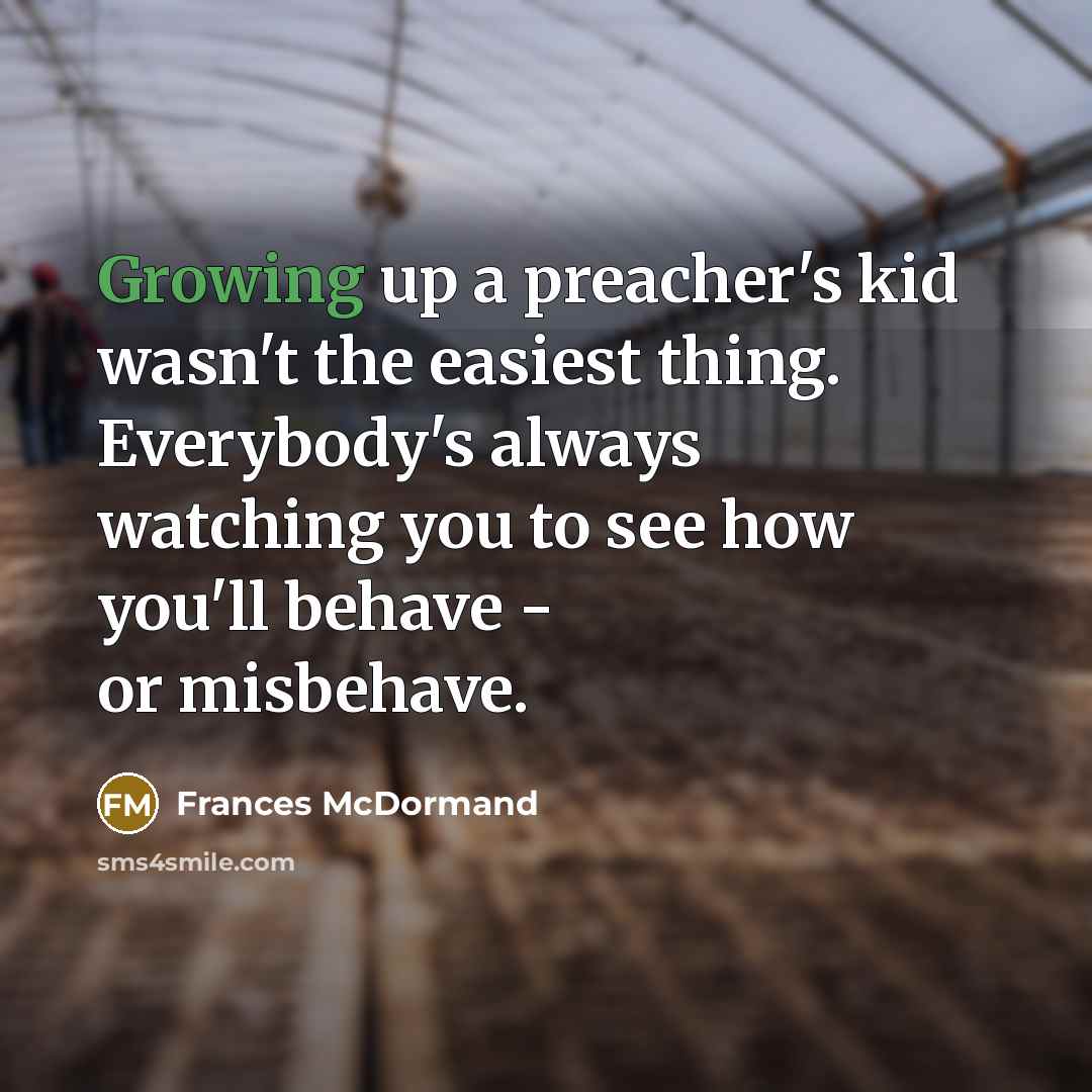 “Growing up a preacher's kid wasn't the easiest thing. Everybody's…” quote by Frances McDormand