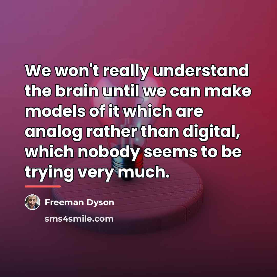 “We won't really understand the brain until we can make…” quote by Freeman Dyson