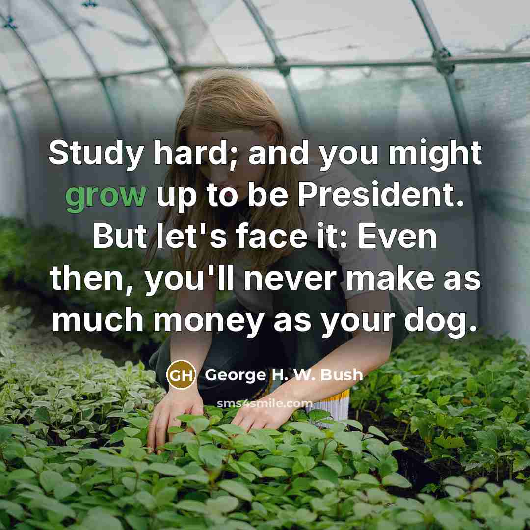 “Study hard; and you might grow up to be President.…” quote by George H. W. Bush