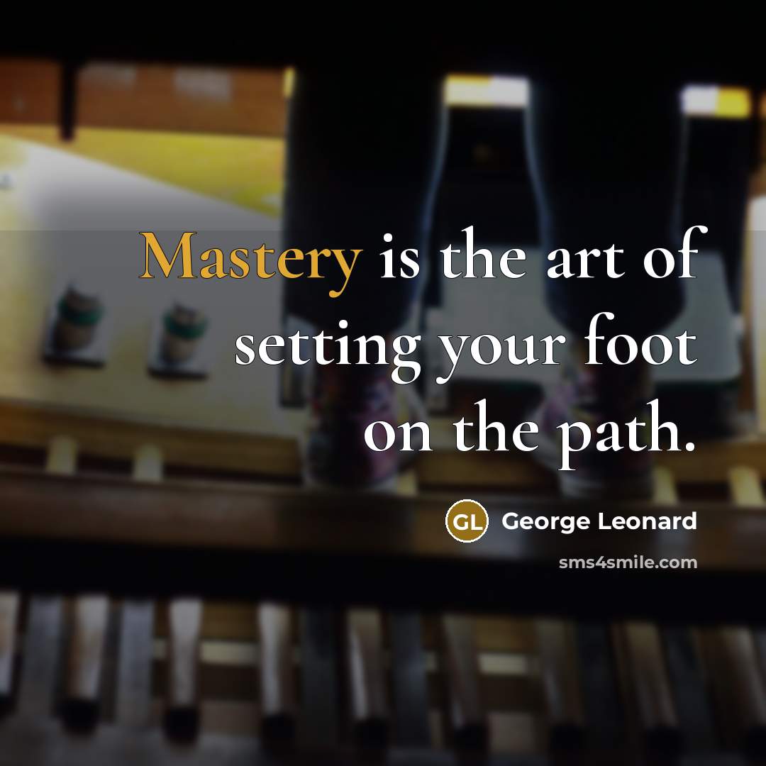 “Mastery is the art of setting your foot on the…” quote by George Leonard