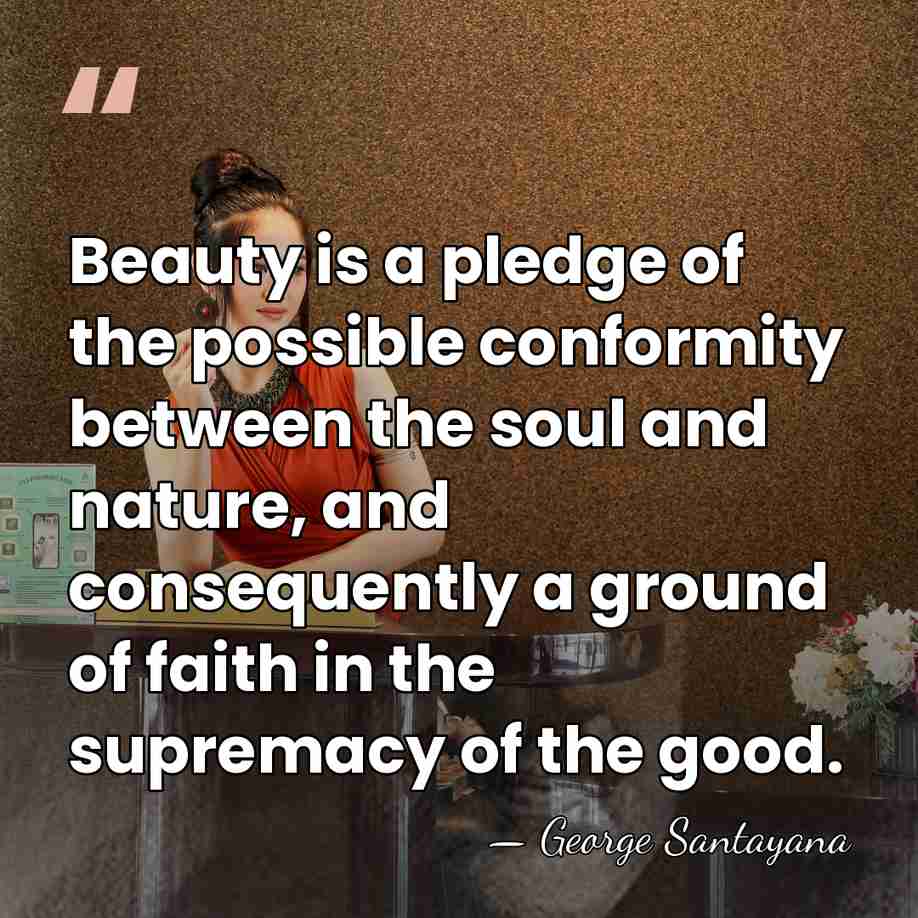 Beauty is a pledge of the possible conformity between the soul and&hellip; - George Santayana