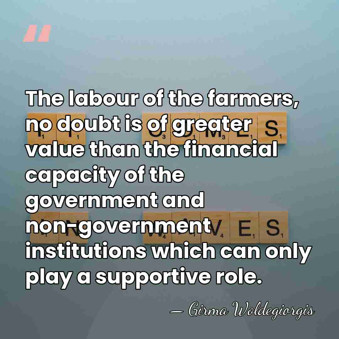 The labour of the farmers, no doubt is of greater value than&hellip; - Girma Woldegiorgis
