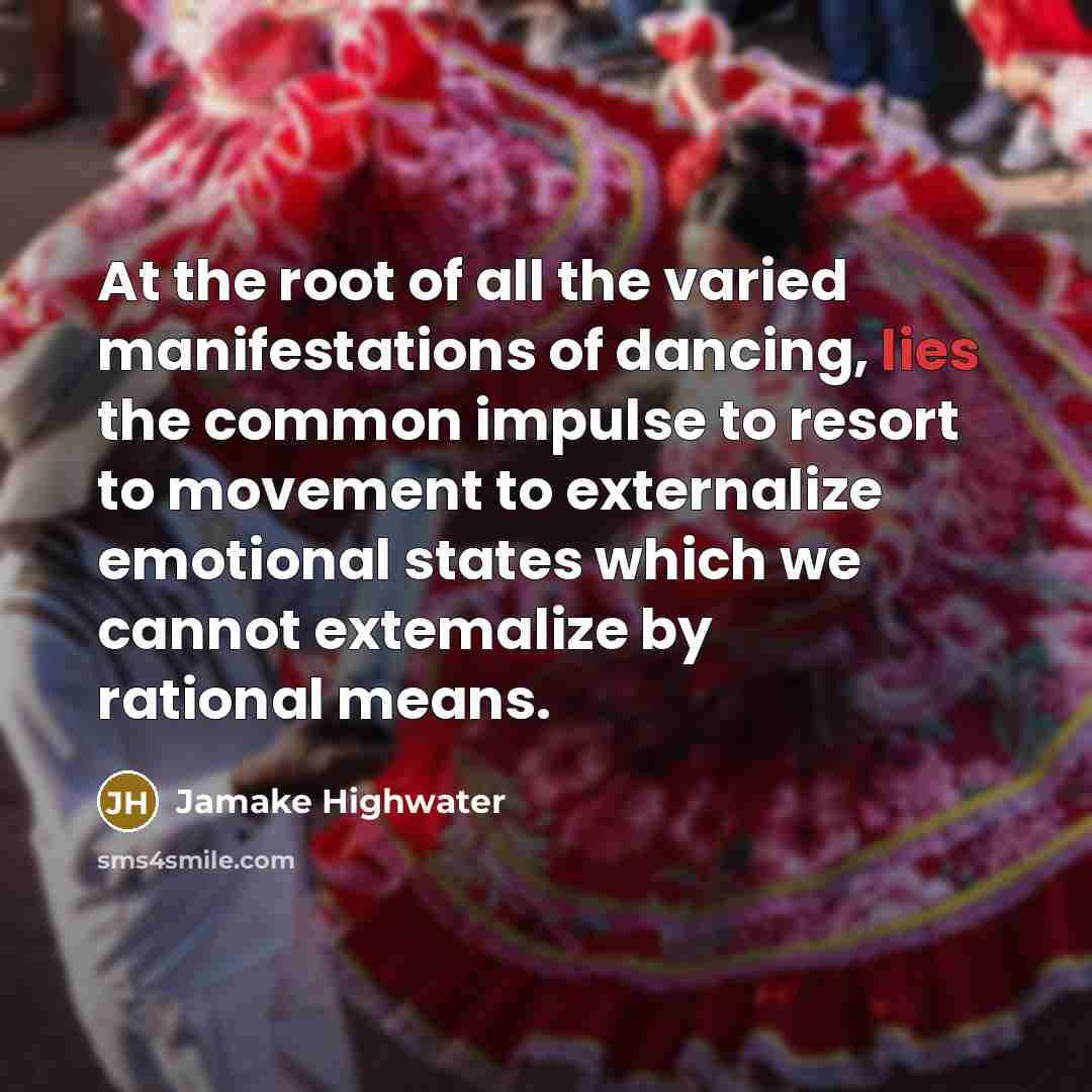 “At the root of all the varied manifestations of dancing,…” quote by Jamake Highwater