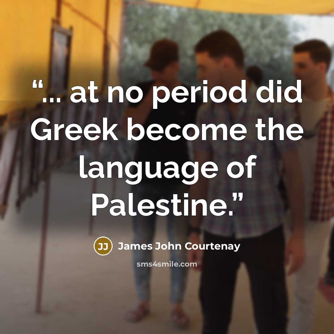 “... at no period did Greek become the language of Palestine.” quote by James John Courtenay