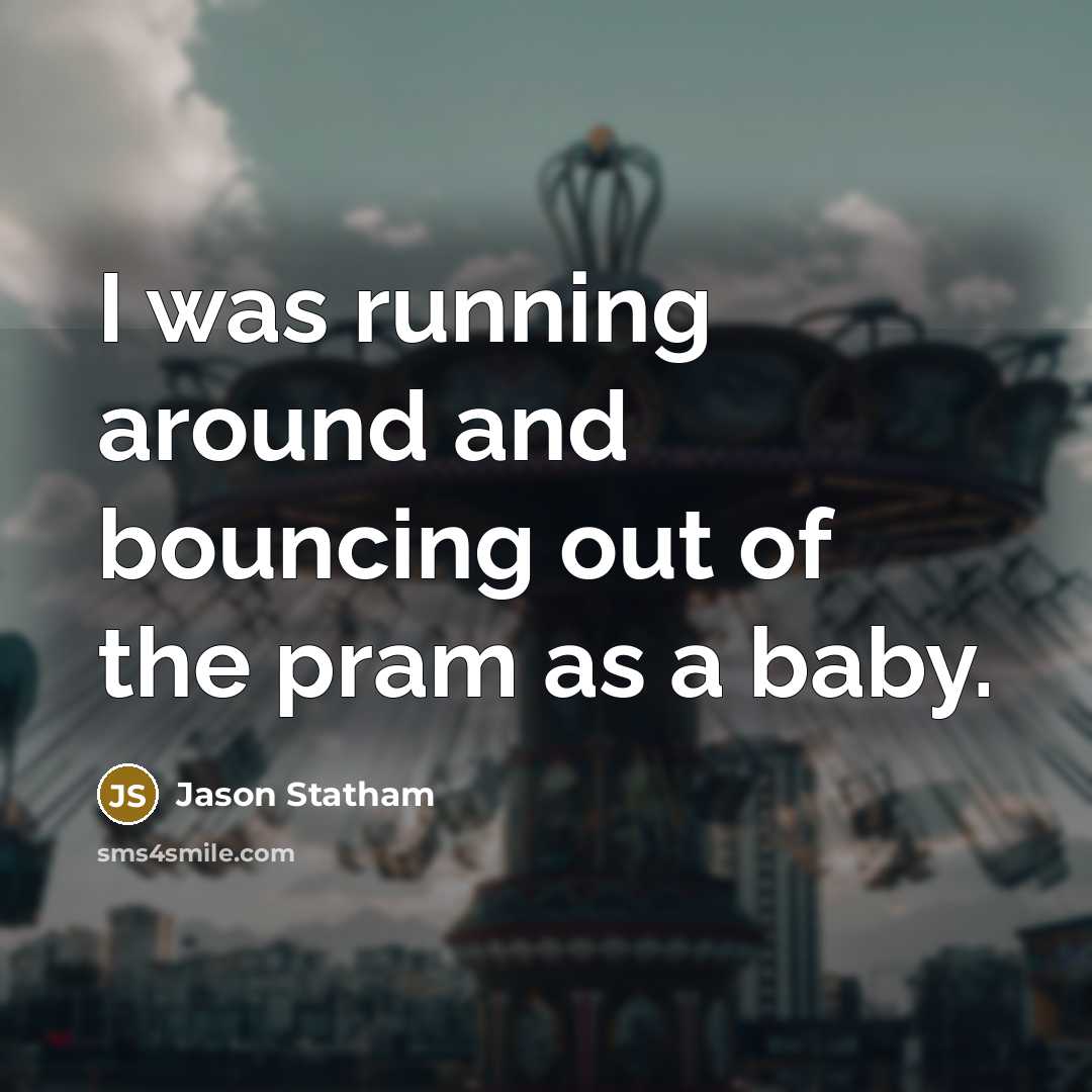 “I was running around and bouncing out of the pram…” quote by Jason Statham