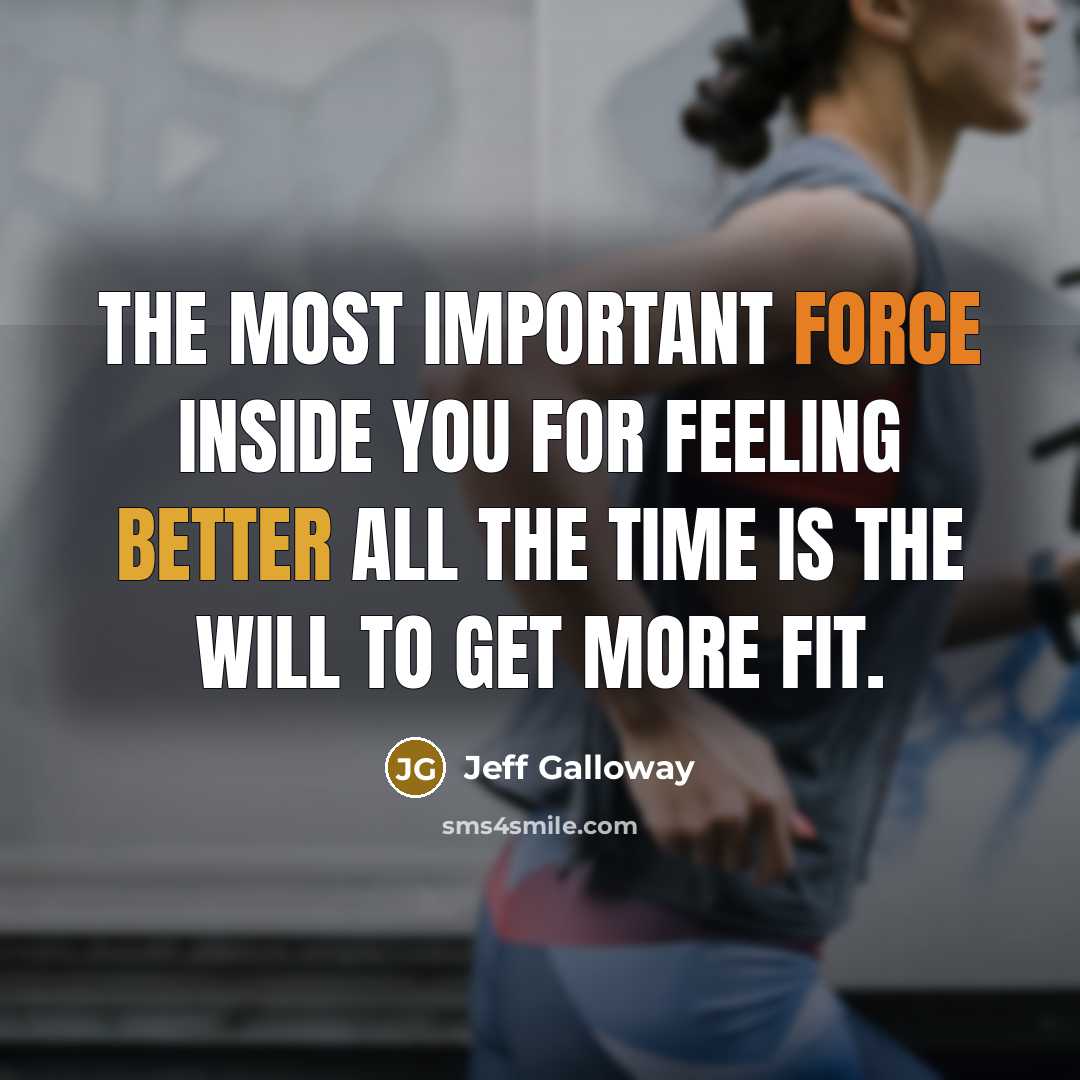 “The most important force inside you for feeling better all the time is the will to get more fit.” quote by Jeff Galloway