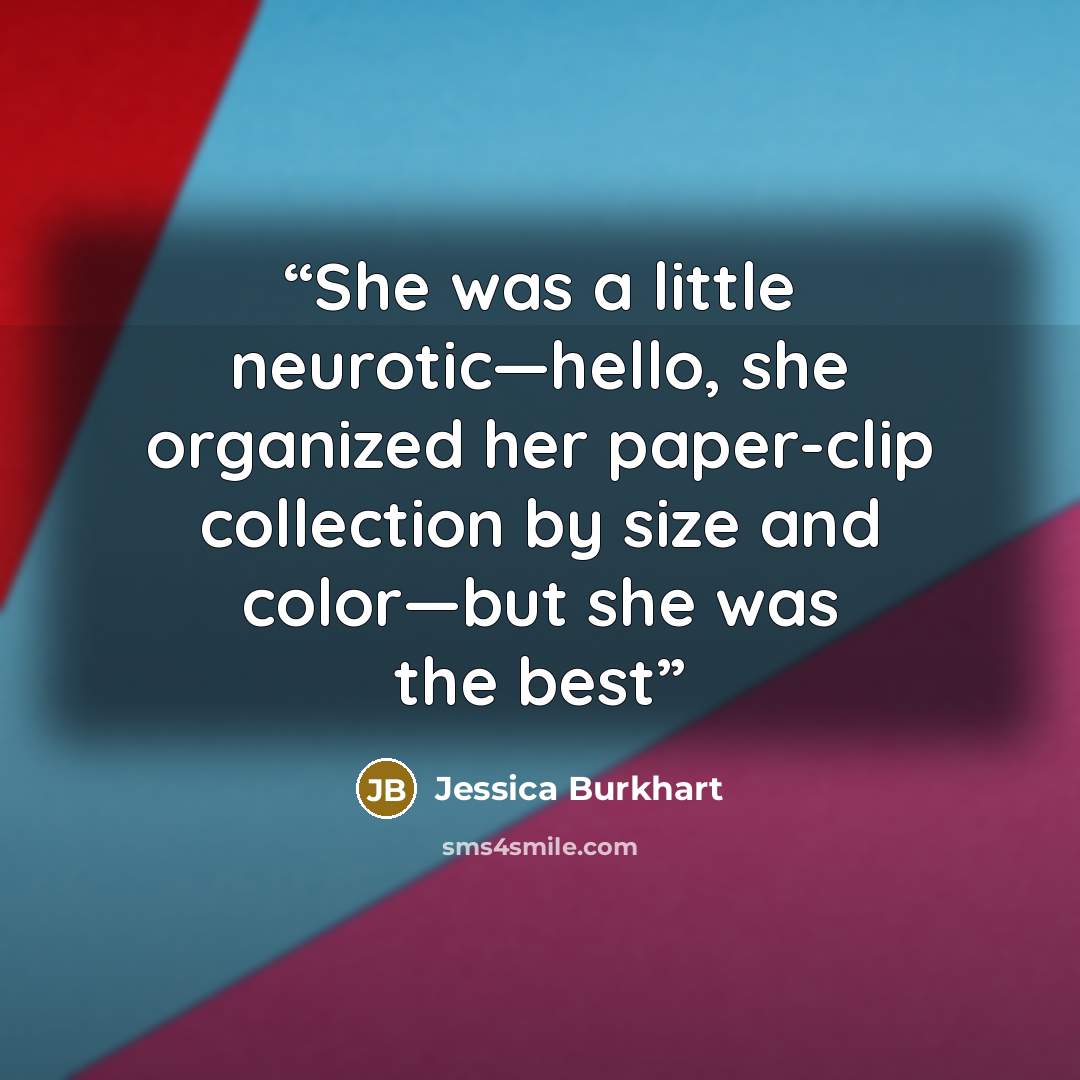 “She was a little neurotic—hello, she organized her paper-clip collection by size and color—but she was the best” quote by Jessica Burkhart